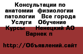 Консультации по анатомии, физиологии, патологии - Все города Услуги » Обучение. Курсы   . Ненецкий АО,Варнек п.